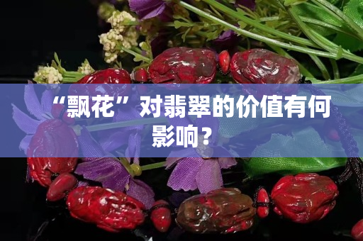 “飘花”对翡翠的价值有何影响？