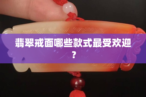 翡翠戒面哪些款式最受欢迎？