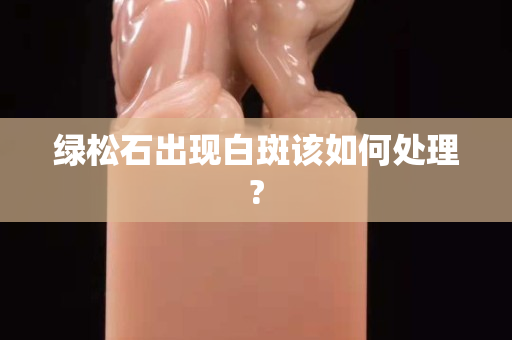 绿松石出现白斑该如何处理?