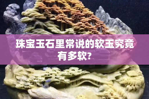 珠宝玉石里常说的软玉究竟有多软?