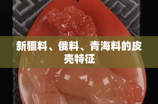 新疆料、俄料、青海料的皮壳特征