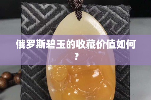 俄罗斯碧玉的收藏价值如何？