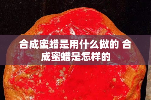 合成蜜蜡是用什么做的 合成蜜蜡是怎样的