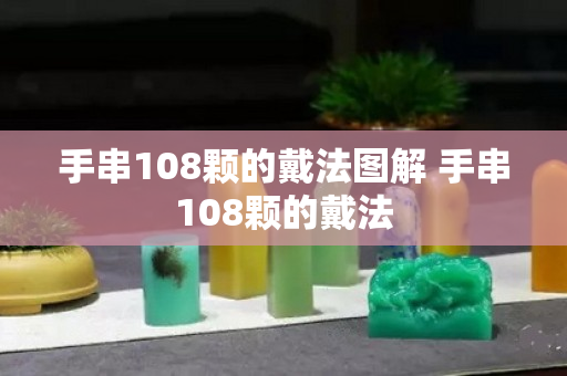 手串108颗的戴法图解 手串108颗的戴法