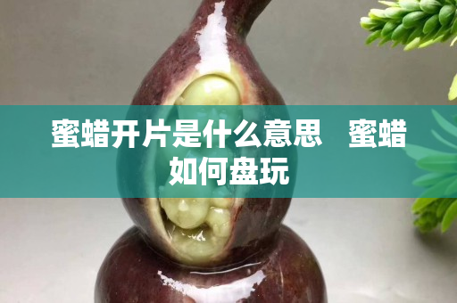 蜜蜡开片是什么意思   蜜蜡如何盘玩