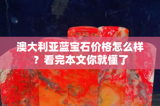 澳大利亚蓝宝石价格怎么样？看完本文你就懂了