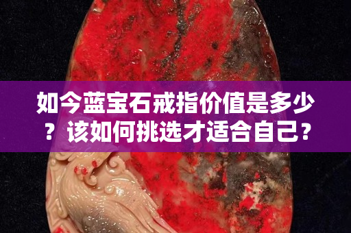 如今蓝宝石戒指价值是多少？该如何挑选才适合自己？