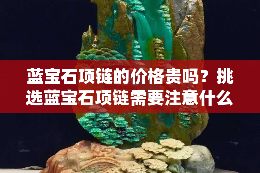 蓝宝石项链的价格贵吗？挑选蓝宝石项链需要注意什么？