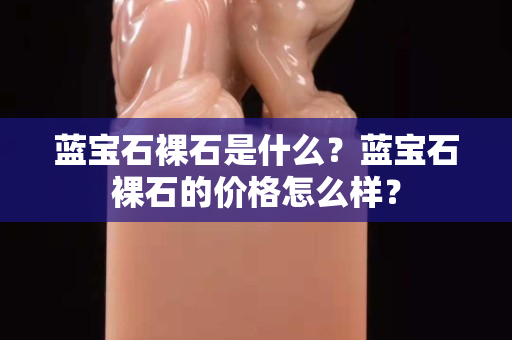 蓝宝石裸石是什么？蓝宝石裸石的价格怎么样？