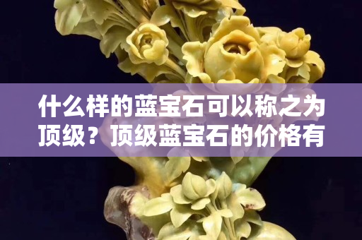 什么样的蓝宝石可以称之为顶级？顶级蓝宝石的价格有多贵？