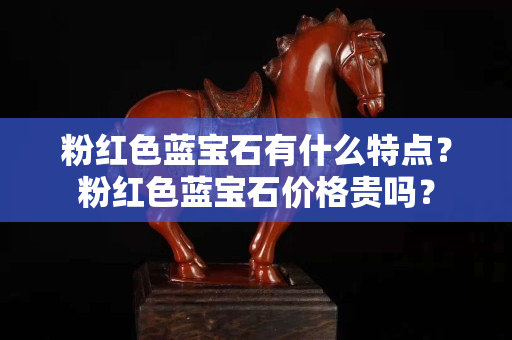 粉红色蓝宝石有什么特点？粉红色蓝宝石价格贵吗？