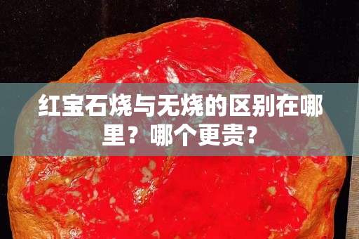 红宝石烧与无烧的区别在哪里？哪个更贵？