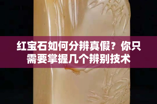 红宝石如何分辨真假？你只需要掌握几个辨别技术