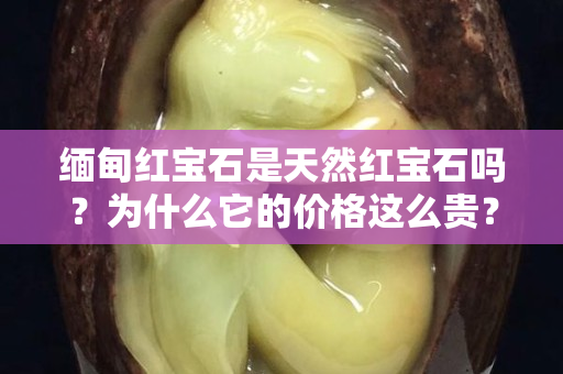 缅甸红宝石是天然红宝石吗？为什么它的价格这么贵？