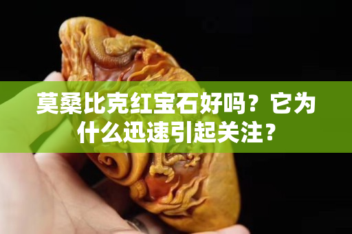 莫桑比克红宝石好吗？它为什么迅速引起关注？