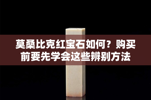 莫桑比克红宝石如何？购买前要先学会这些辨别方法