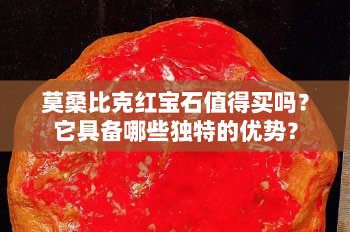 莫桑比克红宝石值得买吗？它具备哪些独特的优势？