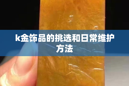 k金饰品的挑选和日常维护方法