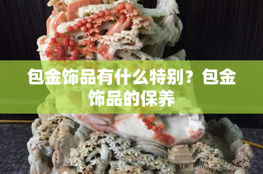 包金饰品有什么特别？包金饰品的保养