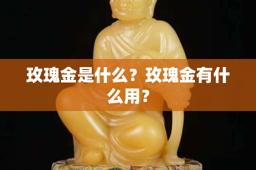 玫瑰金是什么？玫瑰金有什么用？