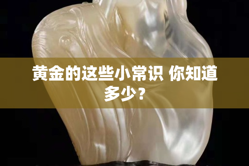 黄金的这些小常识 你知道多少？