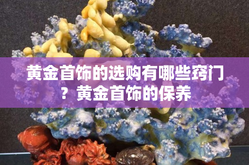 黄金首饰的选购有哪些窍门？黄金首饰的保养