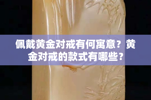 佩戴黄金对戒有何寓意？黄金对戒的款式有哪些？