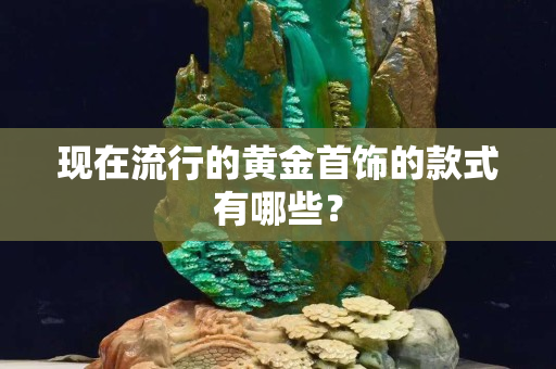 现在流行的黄金首饰的款式有哪些？