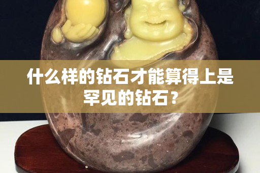 什么样的钻石才能算得上是罕见的钻石？