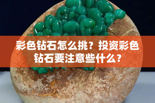 彩色钻石怎么挑？投资彩色钻石要注意些什么？