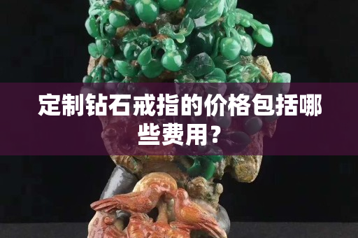 定制钻石戒指的价格包括哪些费用？