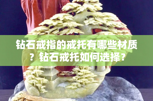 钻石戒指的戒托有哪些材质？钻石戒托如何选择？