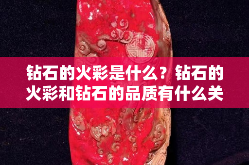 钻石的火彩是什么？钻石的火彩和钻石的品质有什么关系？