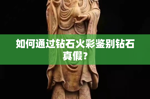 如何通过钻石火彩鉴别钻石真假？