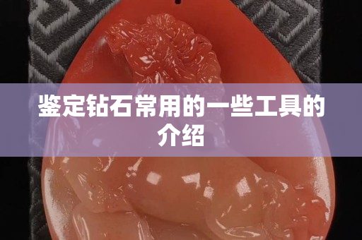 鉴定钻石常用的一些工具的介绍