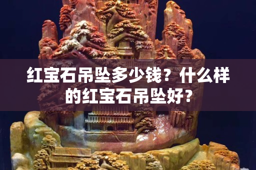 红宝石吊坠多少钱？什么样的红宝石吊坠好？