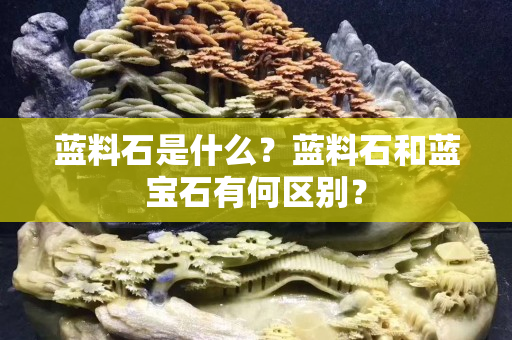 蓝料石是什么？蓝料石和蓝宝石有何区别？