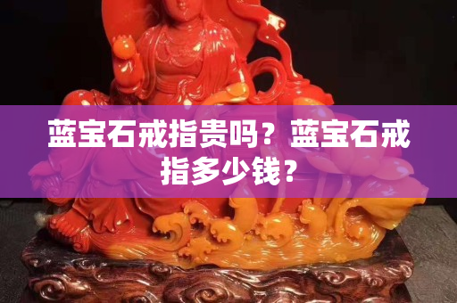 蓝宝石戒指贵吗？蓝宝石戒指多少钱？