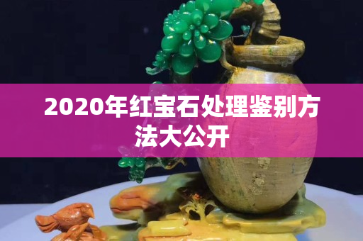 2020年红宝石处理鉴别方法大公开