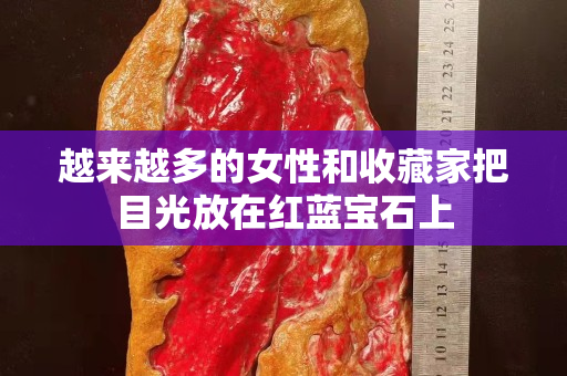 越来越多的女性和收藏家把目光放在红蓝宝石上