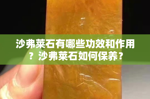 沙弗莱石有哪些功效和作用？沙弗莱石如何保养？