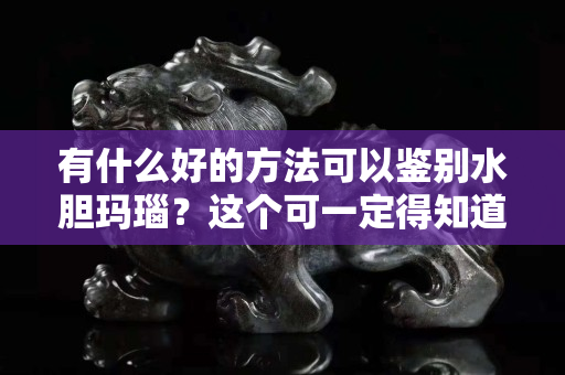 有什么好的方法可以鉴别水胆玛瑙？这个可一定得知道