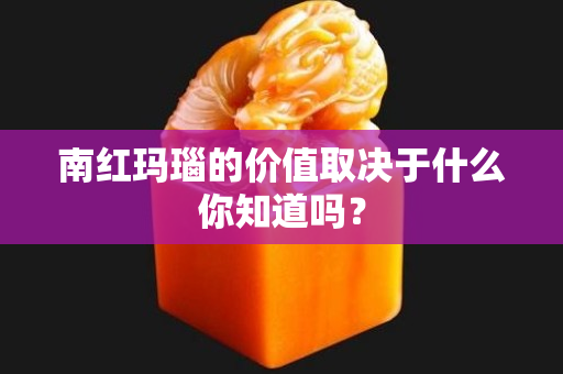 南红玛瑙的价值取决于什么你知道吗？