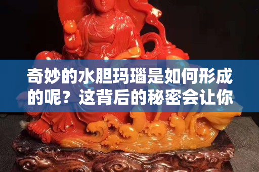 奇妙的水胆玛瑙是如何形成的呢？这背后的秘密会让你尖叫！