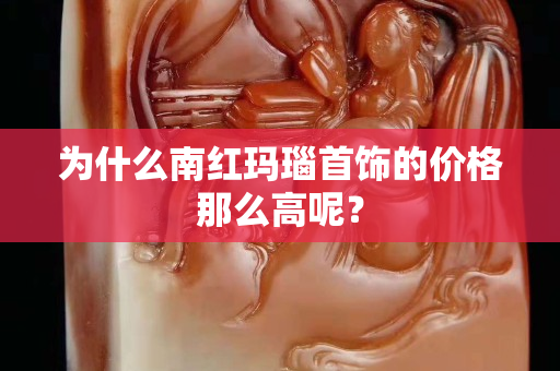 为什么南红玛瑙首饰的价格那么高呢？