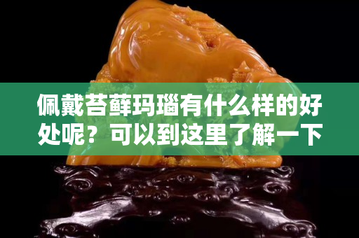 佩戴苔藓玛瑙有什么样的好处呢？可以到这里了解一下