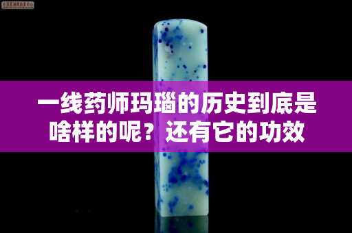 一线药师玛瑙的历史到底是啥样的呢？还有它的功效