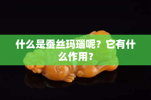 什么是蚕丝玛瑙呢？它有什么作用？