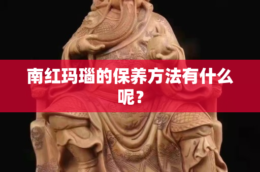 南红玛瑙的保养方法有什么呢？