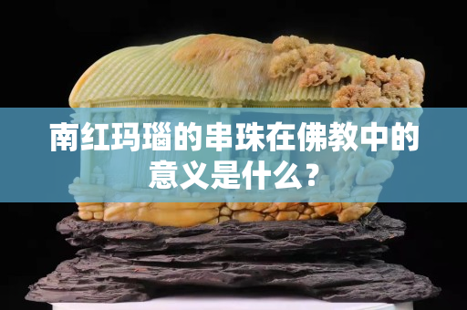 南红玛瑙的串珠在佛教中的意义是什么？